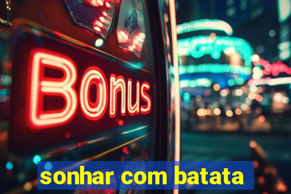 sonhar com batata